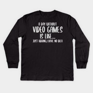 A Day Without Video Games Is Like Just Kidding I have No Idea Kids Long Sleeve T-Shirt